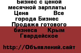 Бизнес с ценой месячной зарплаты › Цена ­ 20 000 - Все города Бизнес » Продажа готового бизнеса   . Крым,Гвардейское